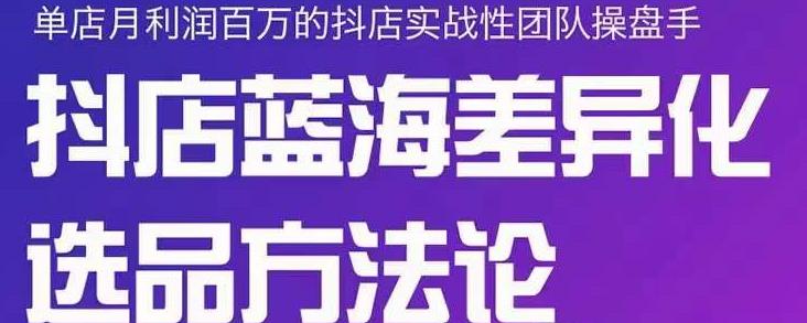 小卒抖店终极蓝海差异化选品方法论，全面介绍抖店无货源选品的所有方法-学习资源库