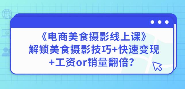 陈飞燕《电商美食摄影线上课》解锁美食摄影技巧+快速变现+工资or销量翻倍-学习资源库