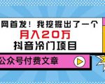 老古董说项目:全网首发!我挖掘出了一个月入20万的抖音冷门项目(付费文章)-学习资源库
