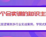 做一个会卖课的知识主播,从底层逻辑到多行业实战案例,学院式教学-学习资源库