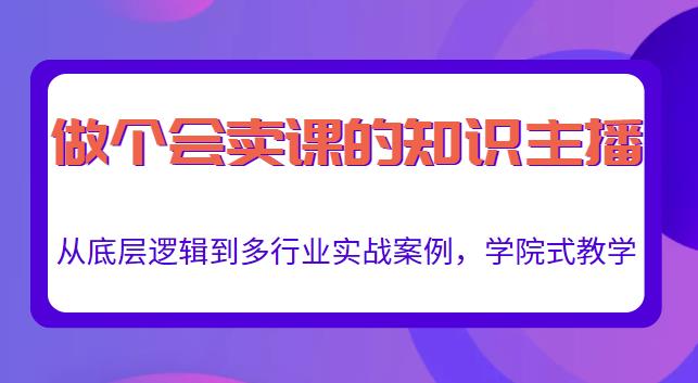 做一个会卖课的知识主播，从底层逻辑到多行业实战案例，学院式教学-学习资源库