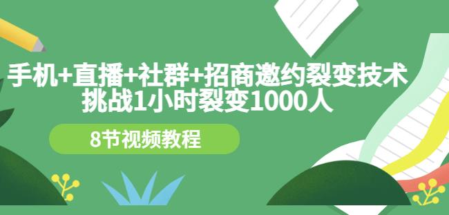 手机+直播+社群+招商邀约裂变技术：挑战1小时裂变1000人（8节视频教程）-学习资源库