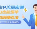 私域IP流量密训:小白也能爆单的微信赚钱法,从月薪三千到月入10000+-学习资源库