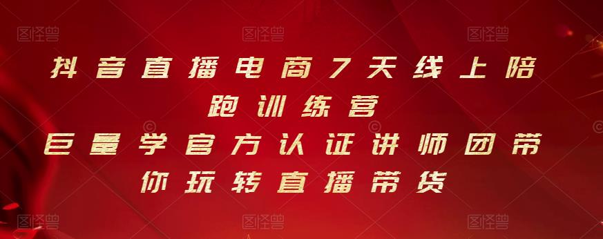 抖音直播电商7天线上陪跑训练营，巨量学官方认证讲师团带你玩转直播带货-学习资源库