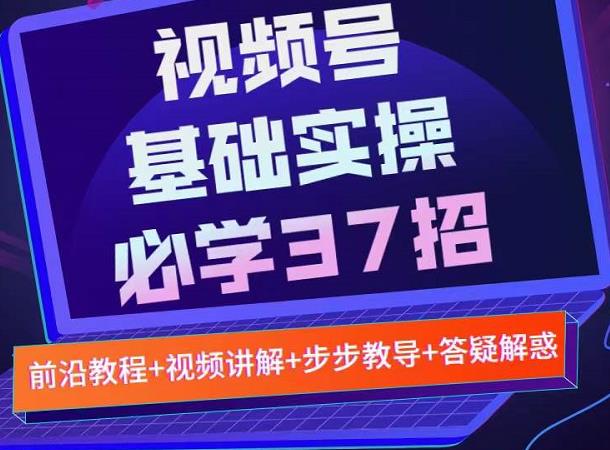 视频号实战基础必学37招，每个步骤都有具体操作流程，简单易懂好操作-学习资源库