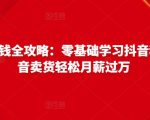 抖音电商赚钱全攻略:零基础学习抖音种草,靠抖音卖货轻松月薪过万-学习资源库