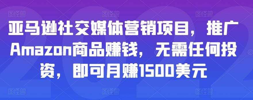亚马逊社交媒体营销项目，推广Amazon商品赚钱，无需任何投资，即可月赚1500美元-学习资源库