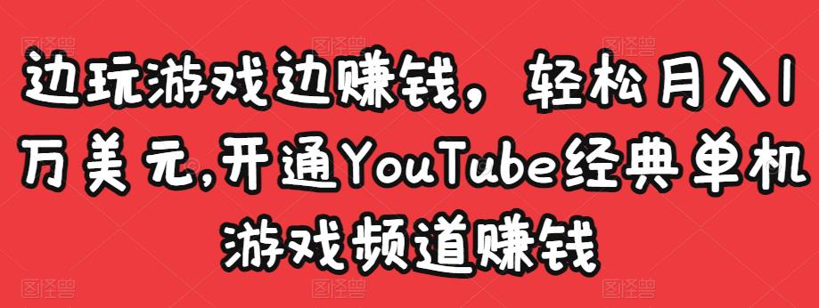 边玩游戏边赚钱，轻松月入1万美元，开通YouTube经典单机游戏频道赚钱-学习资源库