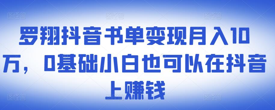 ​罗翔抖音书单变现月入10万，0基础小白也可以在抖音上赚钱-学习资源库