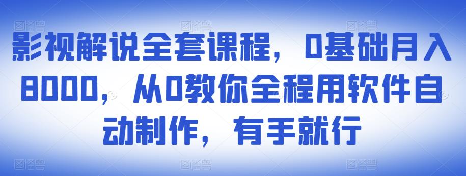 影视解说全套课程，0基础月入8000，从0教你全程用软件自动制作，有手就行-学习资源库
