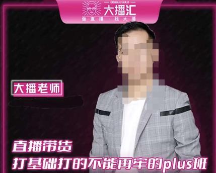 大播·直播带货打基础打得不能在牢的Plus课，深度解析抖音底层逻辑和体系化运营思路-学习资源库