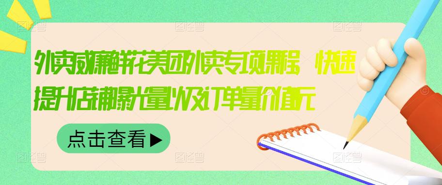 外卖威廉鲜花美团外卖专项课程，快速提升店铺曝光量以及订单量价值2680元-学习资源库