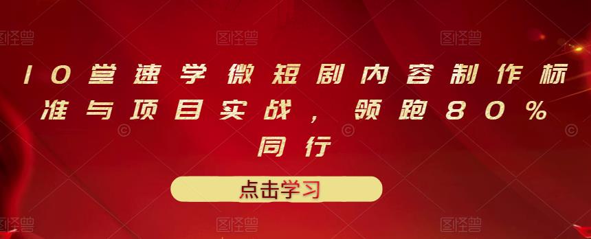 10堂速学微短剧内容制作标准与项目实战，领跑80%同行-学习资源库