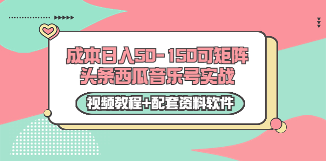 0成本日入50-150可矩阵头条西瓜音乐号实战（视频教程+配套资料软件）-学习资源库