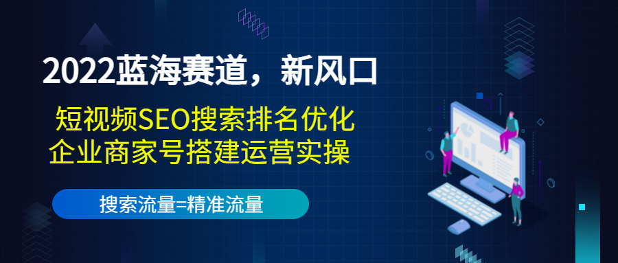 2022蓝海赛道，新风口：短视频SEO搜索排名优化+企业商家号搭建运营实操-学习资源库