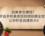 拍美食也赚钱?学会手机美食短视频拍摄全攻略,让你秒变自媒体大V-学习资源库