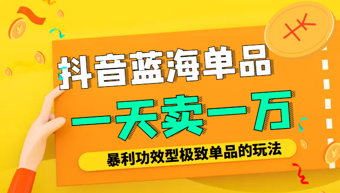 某公众号付费文章：抖音蓝海单品，一天卖一万！暴利功效型极致单品的玩法-学习资源库