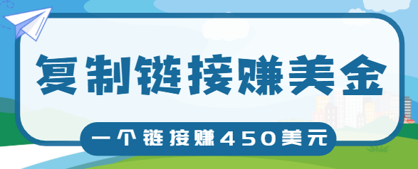 复制链接赚美元，一个链接可赚450+，利用链接点击即可赚钱的项目【视频教程】-学习资源库