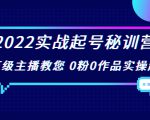 2022实战起号秘训营,千万级主播教您 0粉0作品实操起号(价值299元)-学习资源库