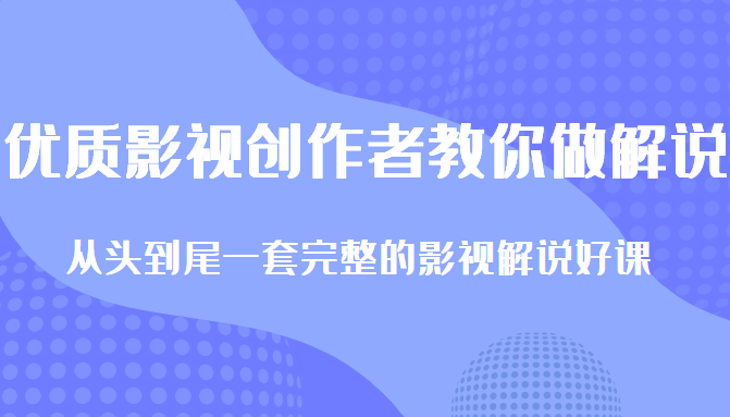 优质影视领域创作者教你做解说变现，从头到尾一套完整的解说课，附全套软件-学习资源库