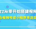 2022从零开始搭建视频号,学会视频号或小程序带货流程（价值599元）-学习资源库