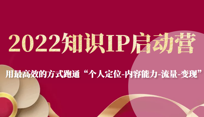 2022知识IP启动营，用最高效的方式跑通“个人定位-内容能力-流量-变现”-学习资源库