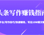 头条写作赚钱指南：玩转平台/写作技巧/快速赚钱，写出10W爆文赚大钱【送资料包】-学习资源库