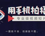 手机拍摄课：如何用手机拍出专业级短视频，一图胜千言，视频胜千图-学习资源库