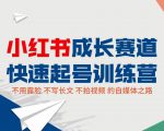 小红书成长赛道快速起号训练营，不露脸不写长文不拍视频，0粉丝冷启动变现之路-学习资源库