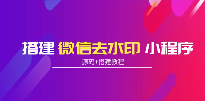 搭建微信去水印小程序 带流量主【源码+搭建教程】-学习资源库