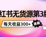 小红书无货源第3版，0投入起店，无脑图文精细化玩法，每天收益300+-学习资源库