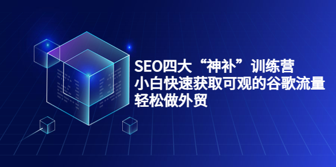 SEO四大“神补”训练营，小白快速获取可观的谷歌流量，轻松做外贸-学习资源库