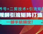 短视频引流矩阵打造7.0，养号+二剪技术+引流矩阵 一部手机搞定！-学习资源库