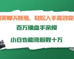 搞笑聊天账号，轻松入手高效变现，百万操盘手亲授，小白也能涨粉数十万-学习资源库