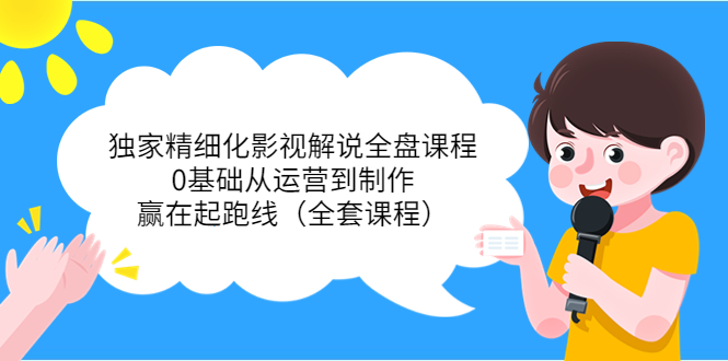 独家精细化影视解说全盘课程，0基础从运营到制作，赢在起跑线（全套课程）-学习资源库