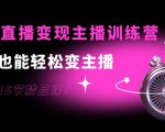 0基础直播变现主播训练营:新手也能轻松变主播,15节精品课-学习资源库