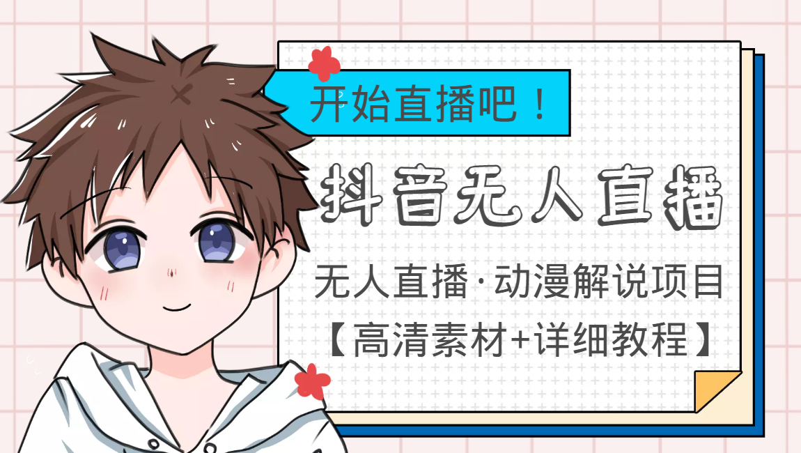 外面收费899最新抖音无人直播动漫解说项目，单号日入500+【高清素材+教程】-学习资源库