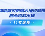 好物混剪付费随心推投放玩法，随心投放小课（11节课程）-学习资源库