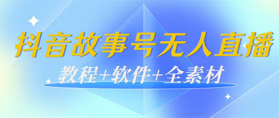 外边698的抖音故事号无人直播：6千人在线一天变现200（教程+软件+全素材）-学习资源库