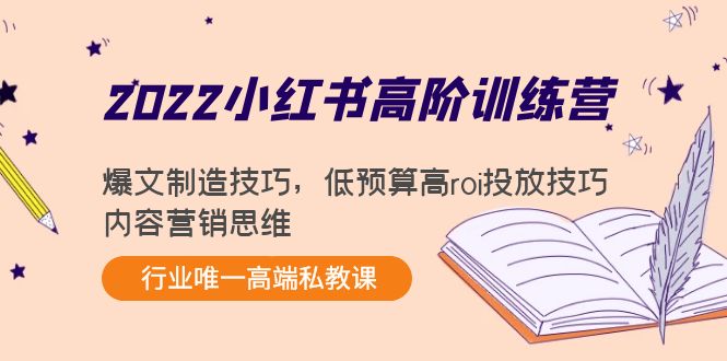 2022小红书高阶训练营：爆文制造技巧，低预算高roi投放技巧，内容营销思维-学习资源库
