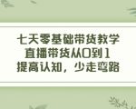 七天零基础带货教学,直播带货从0到1,提高认知,少走弯路-学习资源库