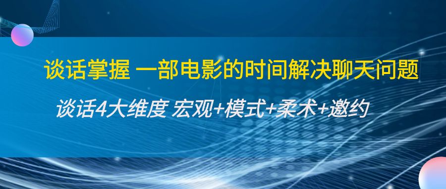 谈话掌握一部电影的时间解决聊天问题：谈话四大维度:宏观+模式+柔术+邀约-学习资源库