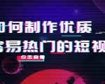 如何制作优质容易热门的短视频:别人没有的,我们都有 实操经验总结-学习资源库