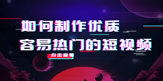 如何制作优质容易热门的短视频：别人没有的，我们都有 实操经验总结-学习资源库