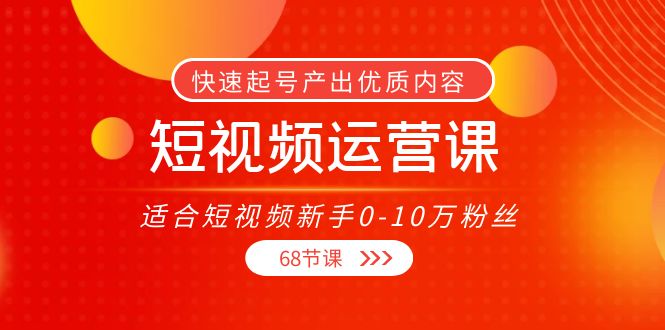 短视频运营课，适合短视频新手0-10万粉丝，快速起号产出优质内容（无水印）-学习资源库