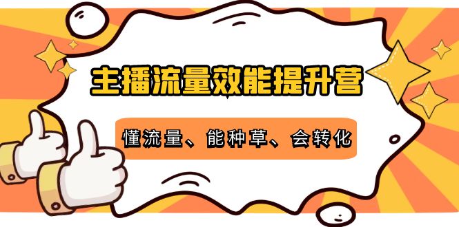 主播流量效能提升营：懂流量、能种草、会转化，清晰明确方法规则-学习资源库