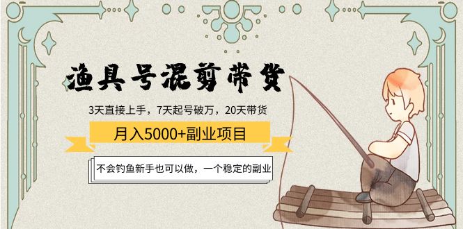 渔具号混剪带货月入5000+项目：不会钓鱼新手也可以做，一个稳定的副业-学习资源库