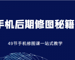 手机后期修图秘籍-49节手机修图课，一站式教学（价值399元）-学习资源库