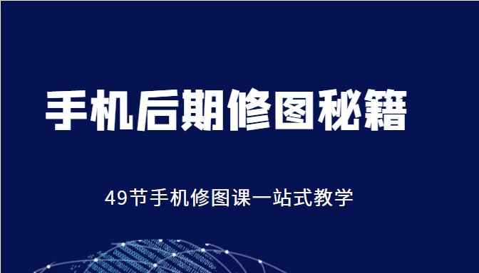 手机后期修图秘籍-49节手机修图课，一站式教学（价值399元）-学习资源库