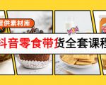抖音零食带货全套课程:从0到1搭建账号,涨粉卖货(提供素材库)-学习资源库